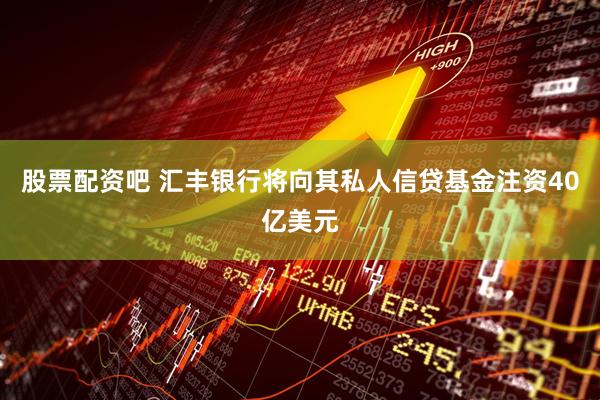 股票配资吧 汇丰银行将向其私人信贷基金注资40亿美元