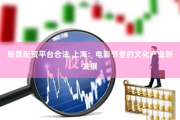 股票配资平台合法 上海:电影节里的文化产业新发展