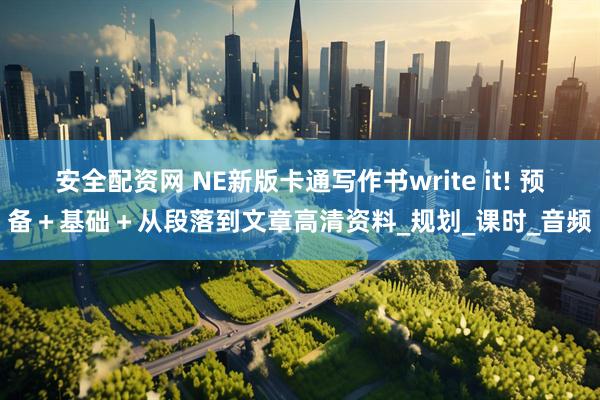 安全配资网 NE新版卡通写作书write it! 预备＋基础＋从段落到文章高清资料_规划_课时_音频