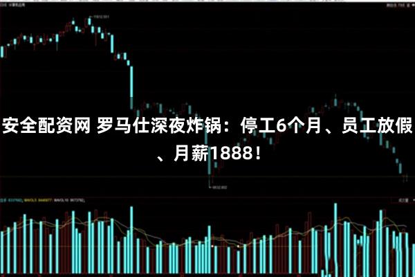 安全配资网 罗马仕深夜炸锅：停工6个月、员工放假、月薪1888！
