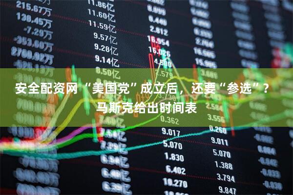 安全配资网 “美国党”成立后,还要“参选”? 马斯克给出时间表