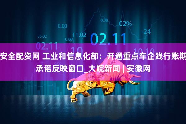 安全配资网 工业和信息化部:开通重点车企践行账期承诺反映窗口_大皖新闻 | 安徽网