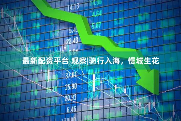 最新配资平台 观察|骑行入海,慢城生花