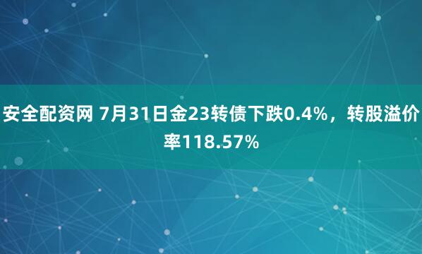 安全配资网 7月31日金23转债下跌0.4%，转股溢价率118.57%