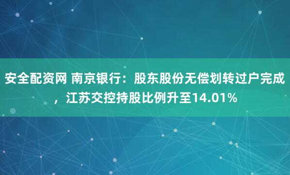 安全配资网 南京银行：股东股份无偿划转过户完成，江苏交控持股比例升至14.01%