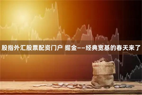 股指外汇股票配资门户 掘金——经典宽基的春天来了